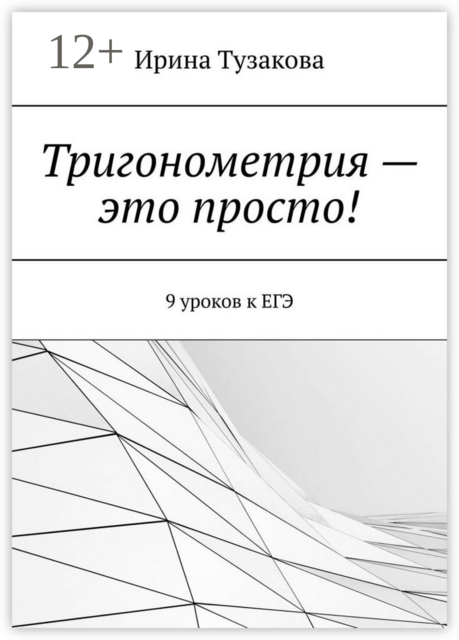 Тригонометрия — это просто!. 9 уроков к ЕГЭ, Ирина Тузакова