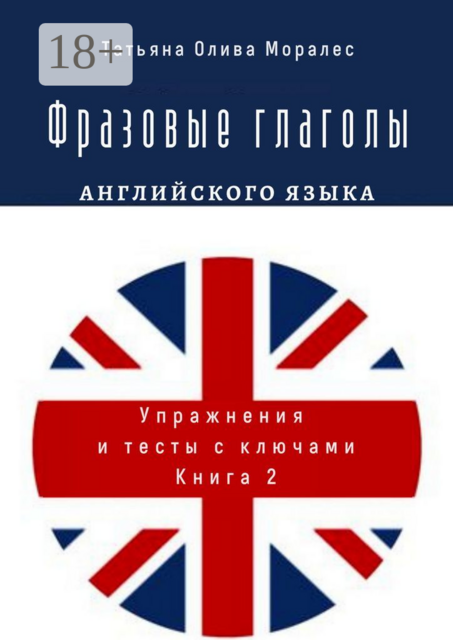 Фразовые глаголы английского языка. Упражнения и тесты с ключами. Книга 2, Татьяна Олива Моралес