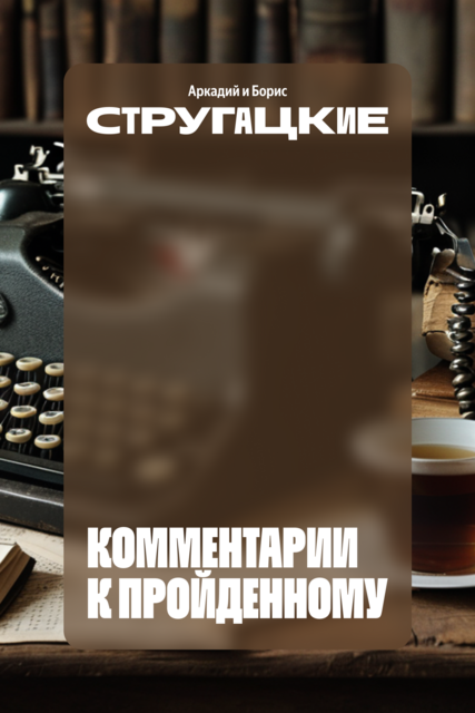 Комментарии к пройденному, Аркадий Стругацкий, Борис Стругацкий