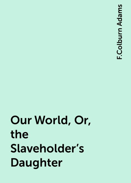 Our World; Or, the Slaveholder's Daughter