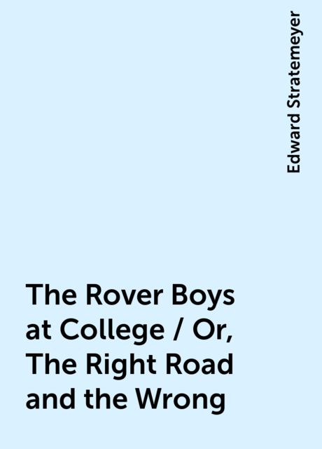 The Rover Boys at College / Or, The Right Road and the Wrong