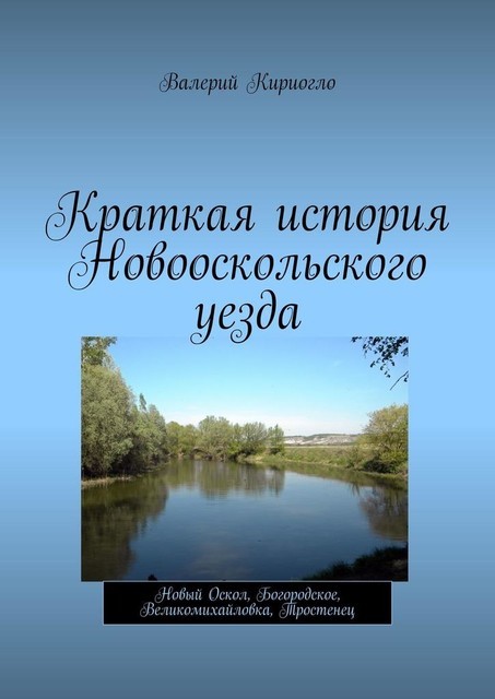 Краткая история Новооскольского уезда. Новый Оскол, Богородское, Великомихайловка, Тростенец, Валерий Кириогло