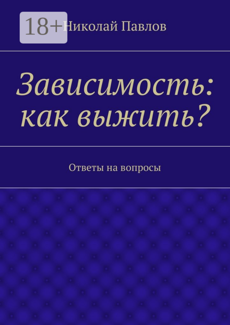 Зависимость: как выжить?. Ответы на вопросы, Nikolay Pavlov
