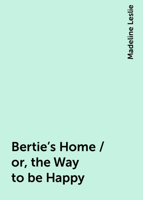 Bertie's Home / or, the Way to be Happy