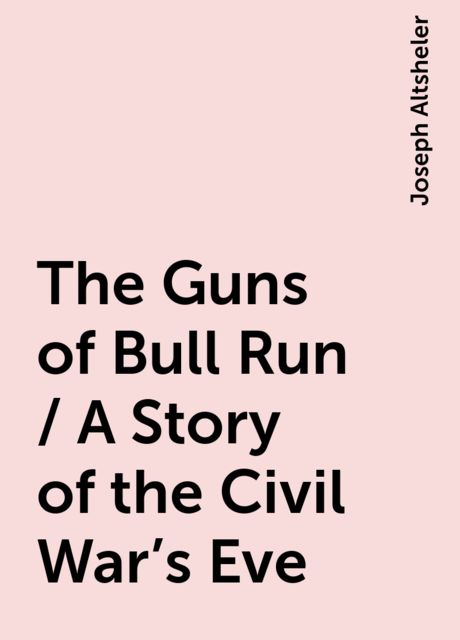 The Guns of Bull Run / A Story of the Civil War's Eve