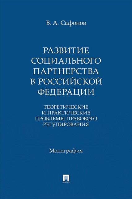 Развитие социального партнерства в Российской Федерации: теоретические и практические проблемы правового регулирования. Монография