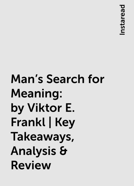 Man's Search for Meaning: by Viktor E. Frankl | Key Takeaways, Analysis & Review