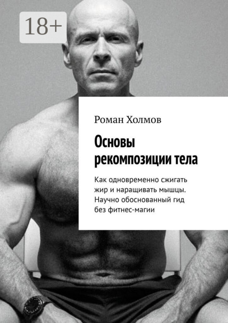 Основы рекомпозиции тела. Как одновременно сжигать жир и наращивать мышцы. Научно обоснованный гид без фитнес-магии