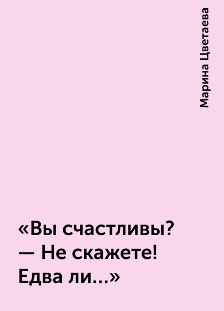«Вы счастливы? — Не скажете! Едва ли…»