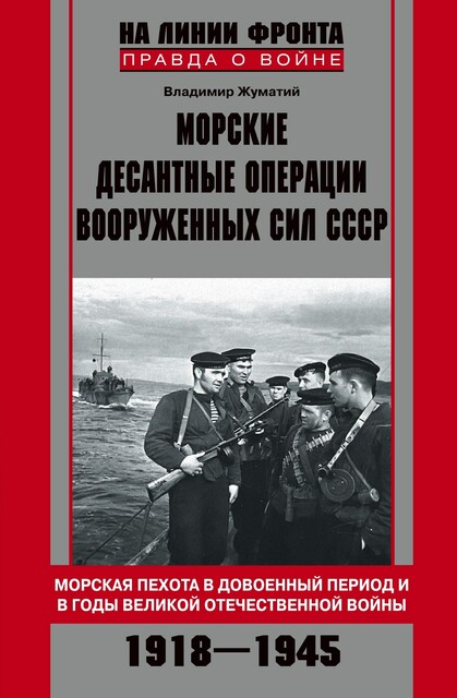 Морские десантные операции Вооруженных сил СССР. Морская пехота в довоенный период и в годы Великой Отечественной войны. 1918–1945, Владимир Жуматий