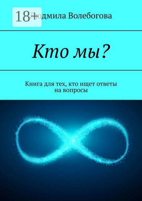Кто мы?. Книга для тех, кто ищет ответы на вопросы, Людмила Волебогова