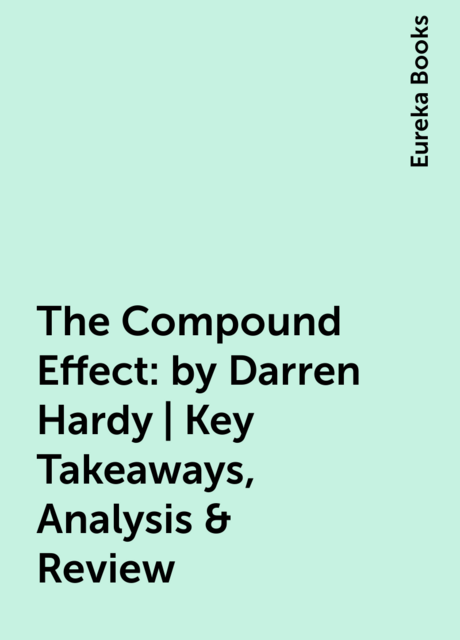 The Compound Effect: by Darren Hardy | Key Takeaways, Analysis & Review
