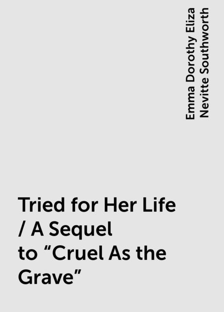 Tried for Her Life / A Sequel to "Cruel As the Grave"