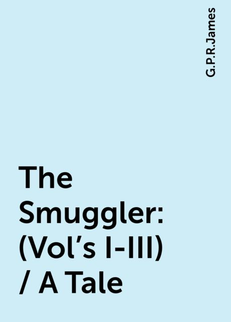 The Smuggler: (Vol's I-III) / A Tale