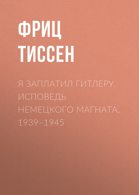 Я заплатил Гитлеру. Исповедь немецкого магната. 1939–1945, Фриц Тиссен