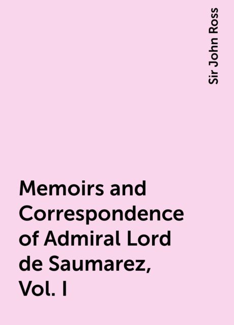 Memoirs and Correspondence of Admiral Lord de Saumarez, Vol. I