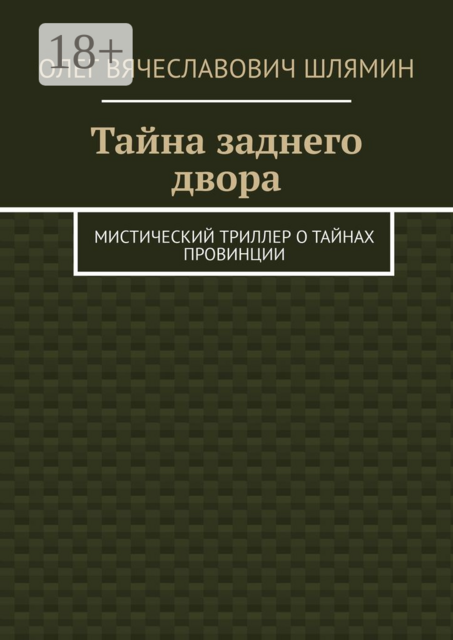 Тайна заднего двора. Мистический триллер о тайнах провинции, Олег Шлямин