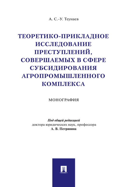 Теоретико-прикладное исследование преступлений, совершаемых в сфере субсидирования агропромышленного комплекса. Монография