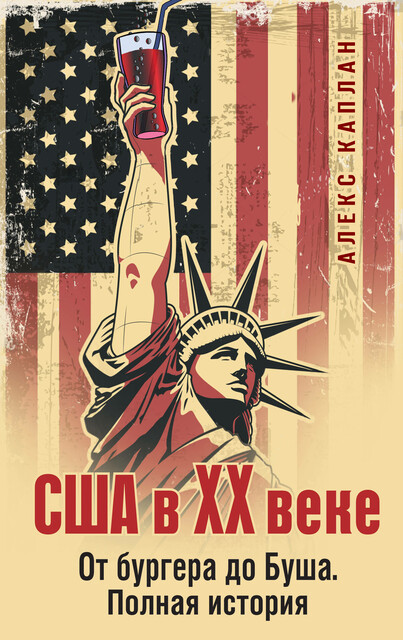 США в XX веке. От бургера до Буша. Полная история, Алекс Каплан