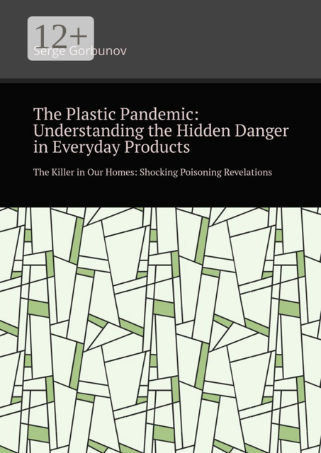 The plastic pandemic: Understanding the hidden danger in everyday products. The killer in our homes: Shocking poisoning revelations, Serge Gorbunov