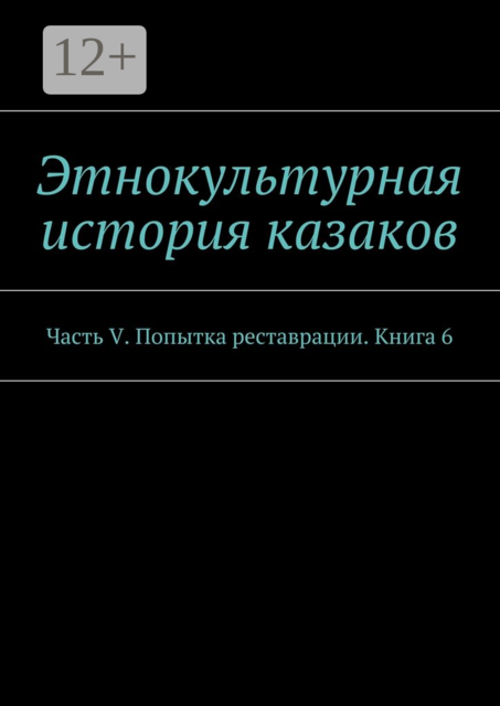 Этнокультурная история казаков. Часть V. Попытка реставрации. Книга 6