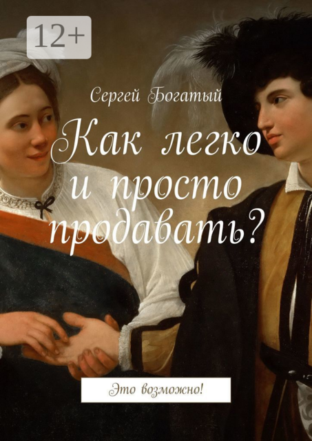 Как легко и просто продавать?. Это возможно, Сергей Богатый