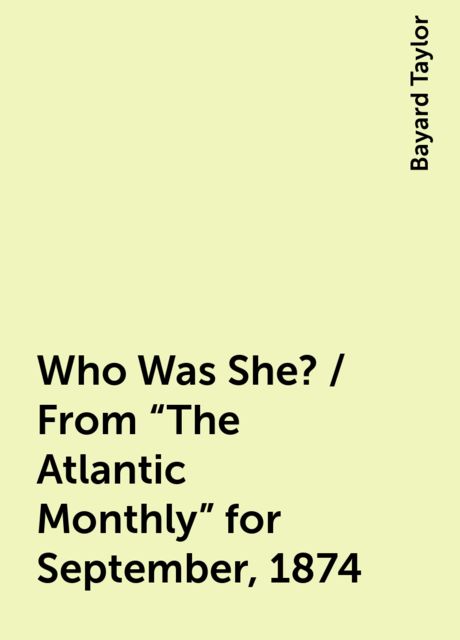 Who Was She? / From "The Atlantic Monthly" for September, 1874