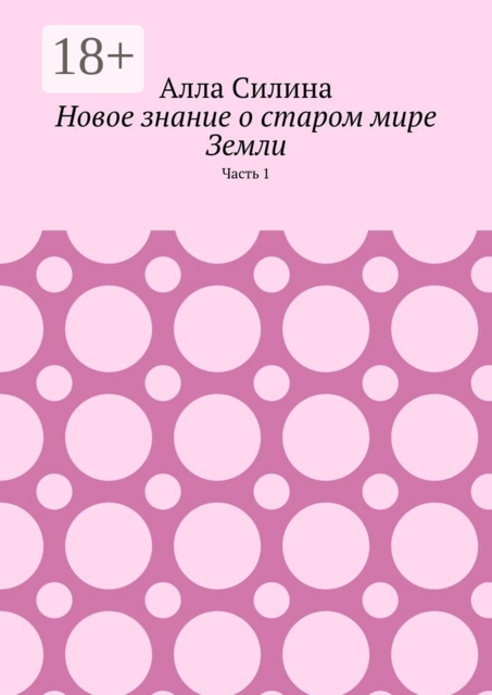 Новое знание о старом мире Земли. Часть 1, Алла Силина