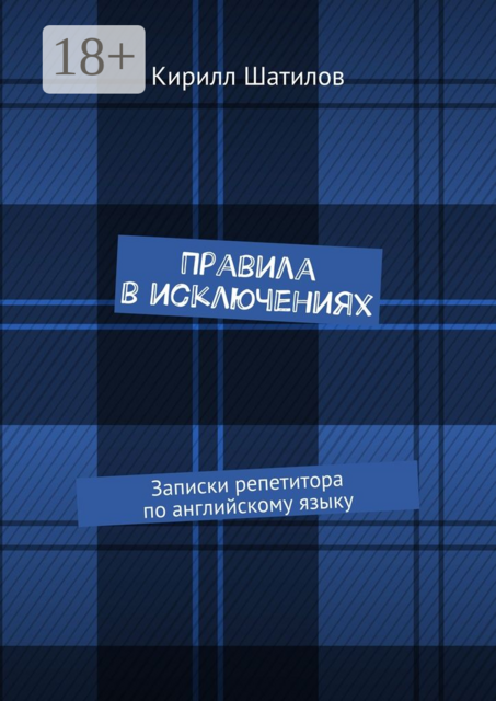 Правила в исключениях. Записки репетитора по английскому языку, Кирилл Шатилов