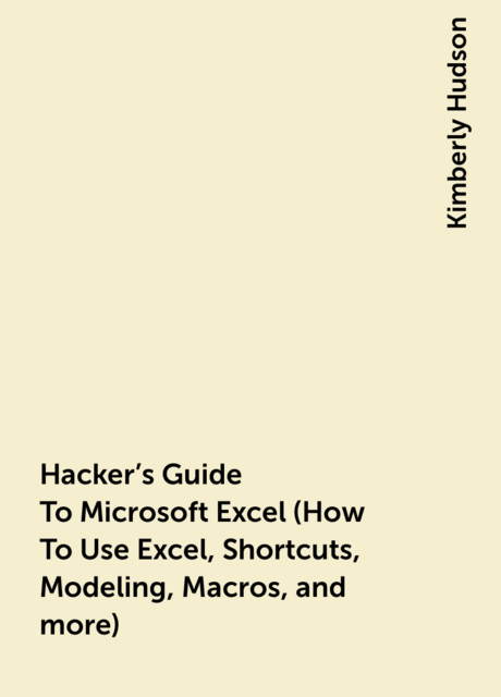 Hacker's Guide To Microsoft Excel (How To Use Excel, Shortcuts, Modeling, Macros, and more)