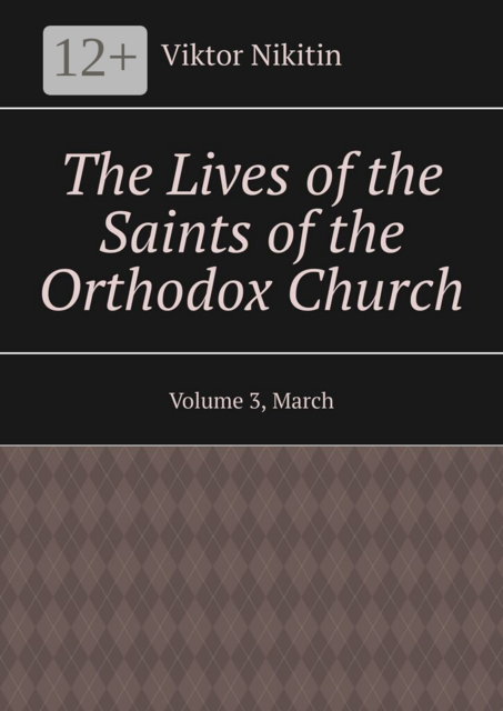 The Lives of the Saints of the Orthodox Church. Volume 3, March