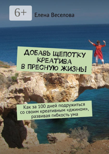 Добавь щепотку креатива в пресную жизнь!. Как за 100 дней подружиться со своим креативным «джином», развивая гибкость ума, Елена Веселова