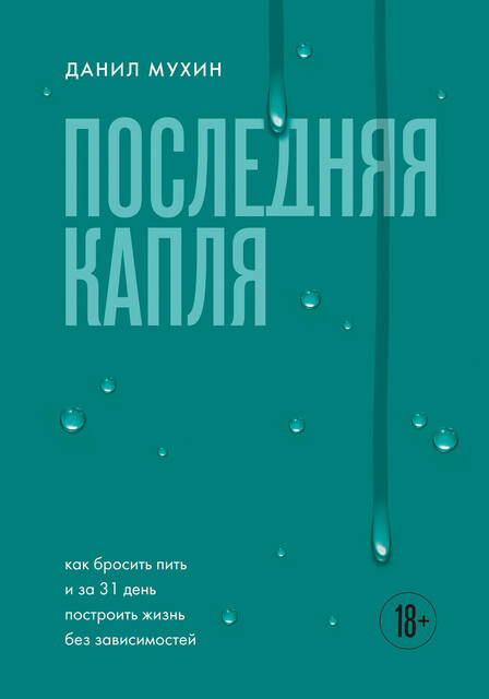 Последняя капля. Как бросить пить и за 31 день построить жизнь без зависимостей, Данил Мухин