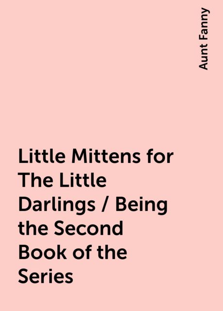 Little Mittens for The Little Darlings / Being the Second Book of the Series