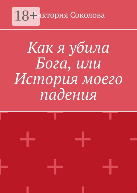 Как я убила Бога, или История моего падения, Виктория Соколова