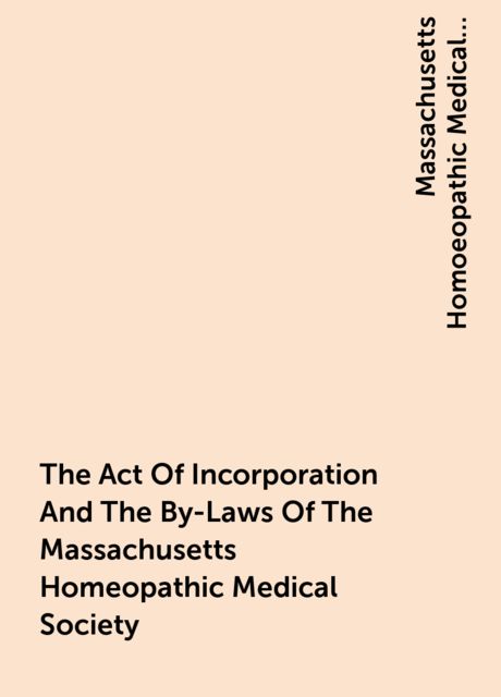 The Act Of Incorporation And The By-Laws Of The Massachusetts Homeopathic Medical Society
