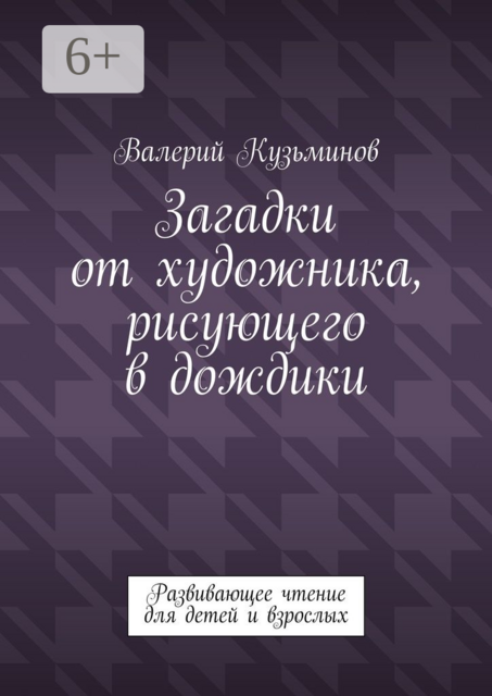 Загадки от художника, рисующего в дождики. Развивающее чтение для детей и взрослых, Валерий Кузьминов