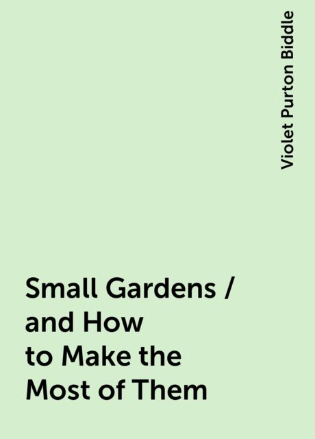 Small Gardens / and How to Make the Most of Them