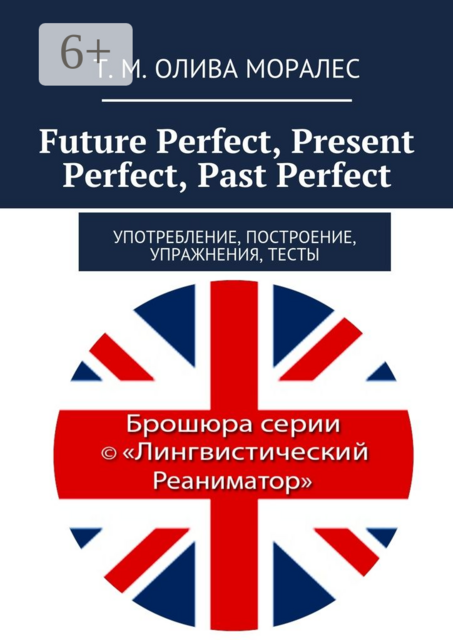 Future Perfect, Present Perfect, Past Perfect. Употребление, построение, упражнения, тесты, Татьяна Олива Моралес