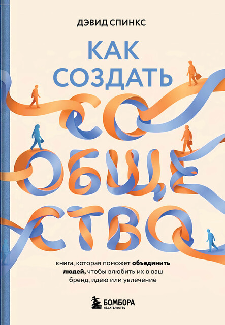 Как создать сообщество. Книга, которая поможет объединить людей, чтобы влюбить их в ваш бренд, идею или увлечение