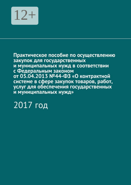 Практическое пособие по осуществлению закупок для государственных и муниципальных нужд в соответствии с Федеральным законом от 05.04.2013 №44-ФЗ «О контрактной системе в сфере закупок товаров, работ, услуг для обеспечения государственных и муниципальных н, 