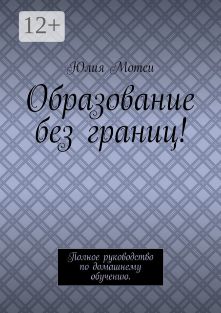 Образование без границ!. Полное руководство по домашнему обучению, Юлия Мотси