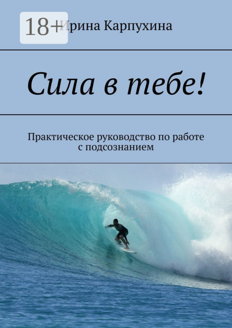 Сила в тебе!. Практическое руководство по работе с подсознанием, Ирина Карпухина