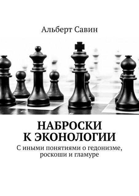 Наброски к Эконологии. С иными понятиями о гедонизме, роскоши и гламуре, Альберт Савин