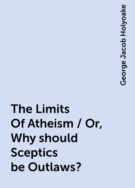 The Limits Of Atheism / Or, Why should Sceptics be Outlaws