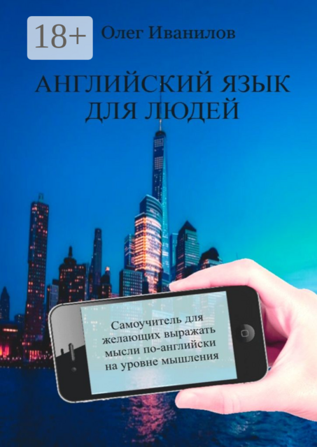 Английский язык для людей. Самоучитель для желающих выражать мысли по-английски на уровне мышления, Олег Иванилов