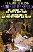 Katherine Mansfield. Complete Works. The Garden Party, The Doves' Nest, Bliss, In a German Pension and Other Stories and Poems