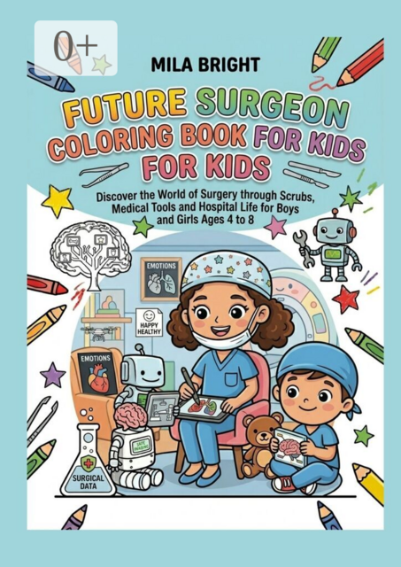 Future Surgeon Coloring Book for Kids. Discover the World of Surgery through Scrubs Medical Tools and Hospital Life for Boys and Girls Ages 4 to 8