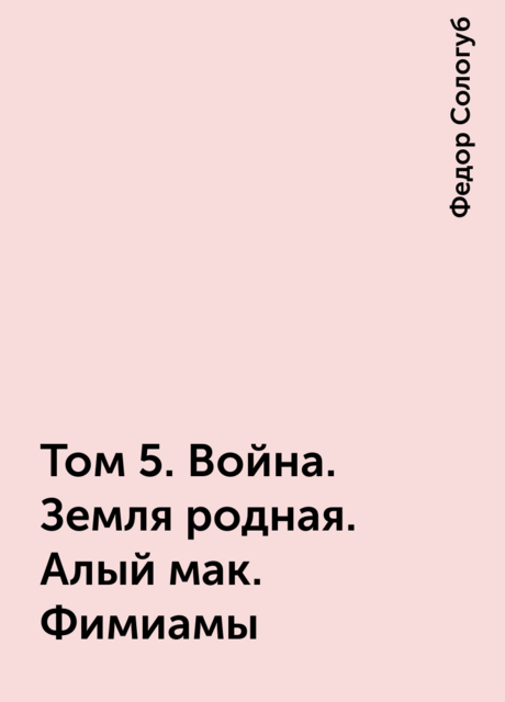 Том 5. Война. Земля родная. Алый мак. Фимиамы