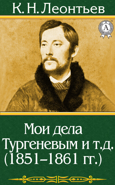 Мои дела с Тургеневым и т.д. (1851–1861 гг.), Константин Николаевич Леонтьев